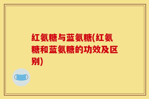 红氨糖与蓝氨糖(红氨糖和蓝氨糖的功效及区别)