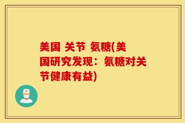 美国 关节 氨糖(美国研究发现：氨糖对关节健康有益)