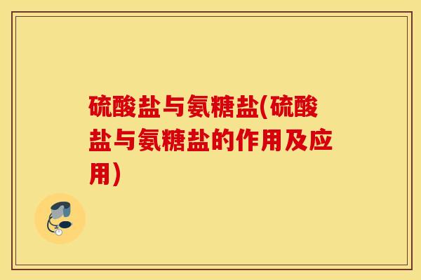 硫酸盐与氨糖盐(硫酸盐与氨糖盐的作用及应用)