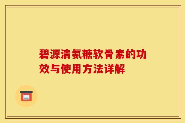 碧源清氨糖软骨素的功效与使用方法详解