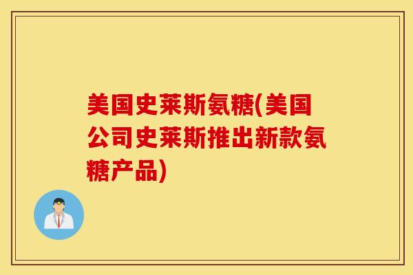 美国史莱斯氨糖(美国公司史莱斯推出新款氨糖产品)