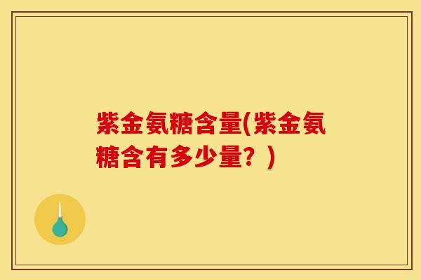 紫金氨糖含量(紫金氨糖含有多少量？)