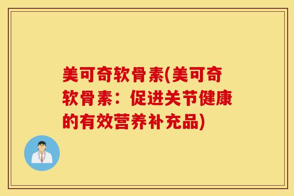 美可奇软骨素(美可奇软骨素:促进关节健康的有效营养补充品) 美可奇软骨素(美可奇软骨素:促进关节健康的有效营养补充品)