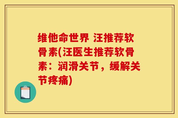 维他命世界 汪推荐软骨素(汪医生推荐软骨素：润滑关节，缓解关节疼痛)