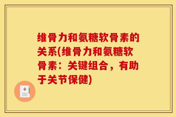 维骨力和氨糖软骨素的关系(维骨力和氨糖软骨素：关键组合，有助于关节保健)