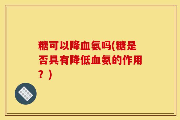 糖可以降血氨吗(糖是否具有降低血氨的作用？)