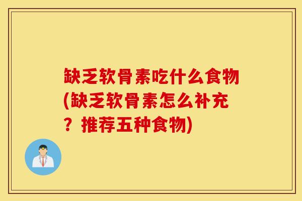 缺乏软骨素吃什么食物(缺乏软骨素怎么补充?推荐五种食物) 缺乏软骨素吃什么食物(缺乏软骨素怎么补充?推荐五种食物)