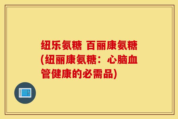 纽乐氨糖 百丽康氨糖(纽丽康氨糖：心脑血管健康的必需品)