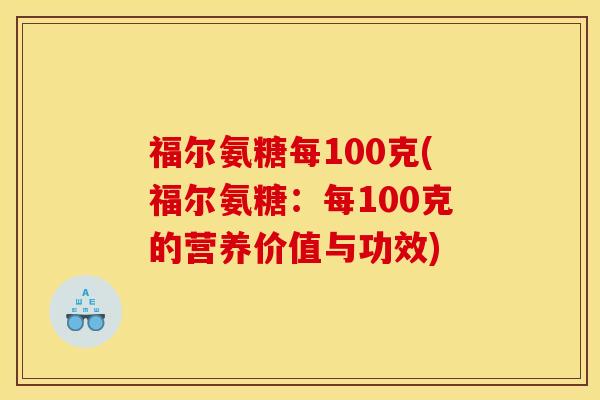 福尔氨糖每100克(福尔氨糖:每100克的营养价值与功效) 福尔氨糖每100克(福尔氨糖:每100克的营养价值与功效)