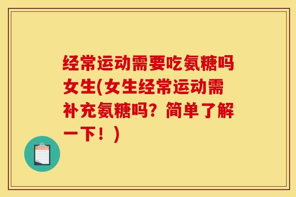 经常运动需要吃氨糖吗女生(女生经常运动需补充氨糖吗？简单了解一下！)
