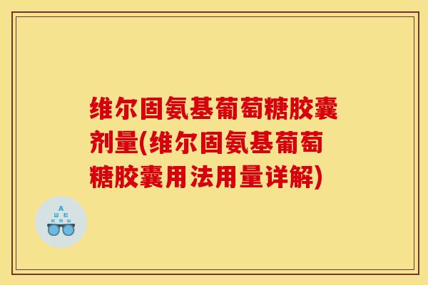 维尔固氨基葡萄糖胶囊剂量(维尔固氨基葡萄糖胶囊用法用量详解) 维尔固氨基葡萄糖胶囊剂量(维尔固氨基葡萄糖胶囊用法用量详解)