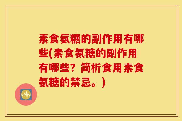 素食氨糖的副作用有哪些(素食氨糖的副作用有哪些？简析食用素食氨糖的禁忌。)