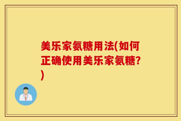 美乐家氨糖用法(如何正确使用美乐家氨糖?) 美乐家氨糖用法(如何正确使用美乐家氨糖?)