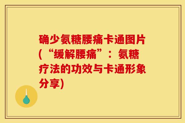 确少氨糖腰痛卡通图片(“缓解腰痛”：氨糖疗法的功效与卡通形象分享)