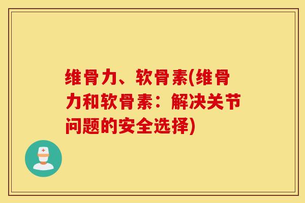 维骨力、软骨素(维骨力和软骨素：解决关节问题的安全选择)