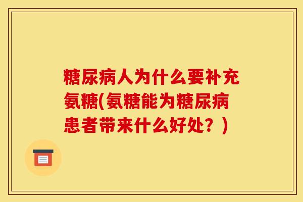 糖尿病人为什么要补充氨糖(氨糖能为糖尿病患者带来什么好处?) 糖尿病人为什么要补充氨糖(氨糖能为糖尿病患者带来什么好处?)