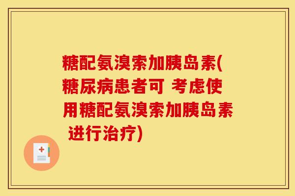 糖配氨溴索加胰岛素(糖尿病患者可 考虑使用糖配氨溴索加胰岛素 进行治疗)