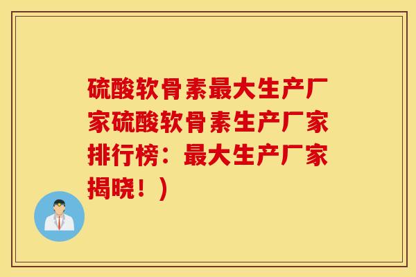 硫酸软骨素最大生产厂家硫酸软骨素生产厂家排行榜：最大生产厂家揭晓！)