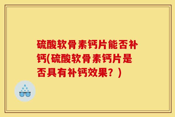 硫酸软骨素钙片能否补钙(硫酸软骨素钙片是否具有补钙效果？)