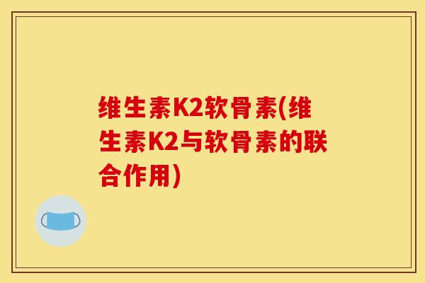 维生素K2软骨素(维生素K2与软骨素的联合作用)