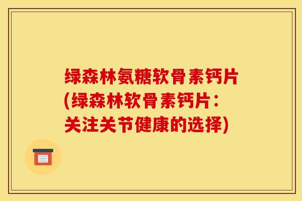 绿森林氨糖软骨素钙片(绿森林软骨素钙片：关注关节健康的选择)