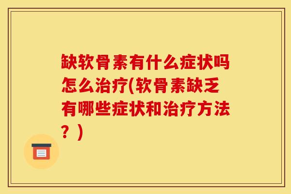缺软骨素有什么症状吗怎么治疗(软骨素缺乏有哪些症状和治疗方法?) 缺软骨素有什么症状吗怎么治疗(软骨素缺乏有哪些症状和治疗方法?)
