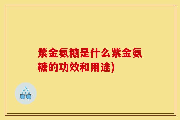 紫金氨糖是什么紫金氨糖的功效和用途)