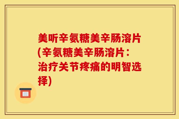 美听辛氨糖美辛肠溶片(辛氨糖美辛肠溶片：治疗关节疼痛的明智选择)