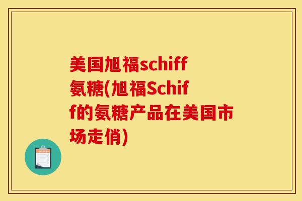 美国旭福schiff氨糖(旭福Schiff的氨糖产品在美国市场走俏)