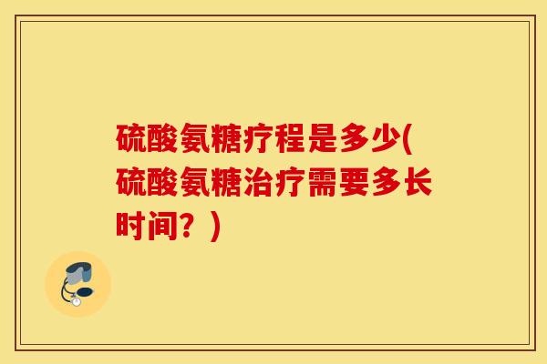 硫酸氨糖疗程是多少(硫酸氨糖治疗需要多长时间？)