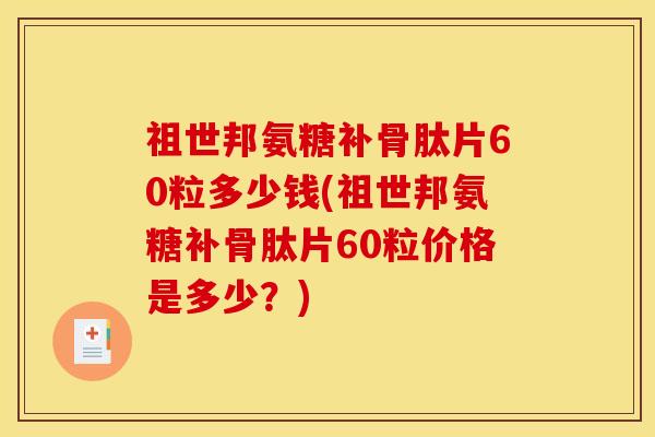 祖世邦氨糖补骨肽片60粒多少钱(祖世邦氨糖补骨肽片60粒价格是多少？)