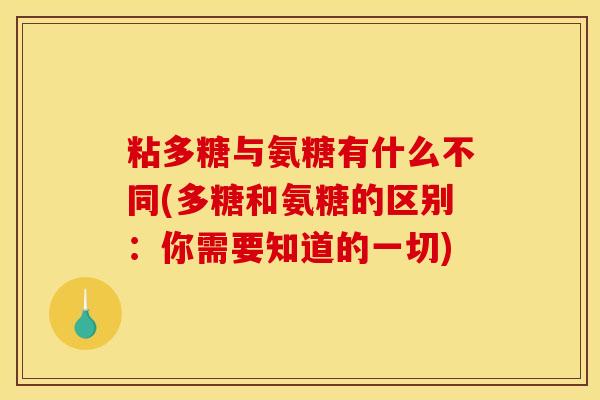 粘多糖与氨糖有什么不同(多糖和氨糖的区别：你需要知道的一切)