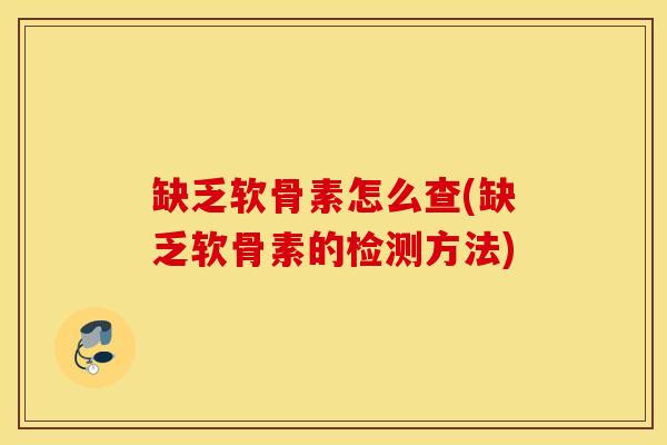 缺乏软骨素怎么查(缺乏软骨素的检测方法)