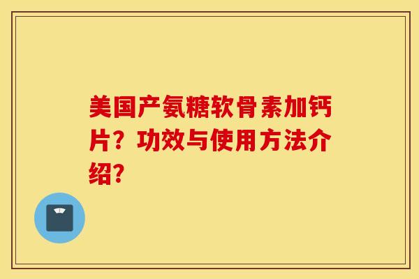 美国产氨糖软骨素加钙片？功效与使用方法介绍？