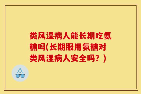 类风湿病人能长期吃氨糖吗(长期服用氨糖对类风湿病人安全吗？)