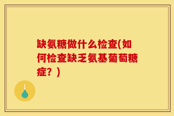 缺氨糖做什么检查(如何检查缺乏氨基葡萄糖症？)