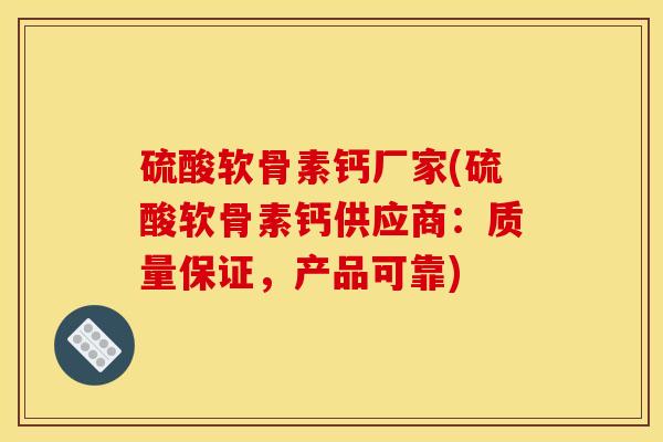 硫酸软骨素钙厂家(硫酸软骨素钙供应商：质量保证，产品可靠)