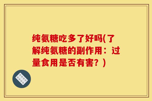 纯氨糖吃多了好吗(了解纯氨糖的副作用：过量食用是否有害？)