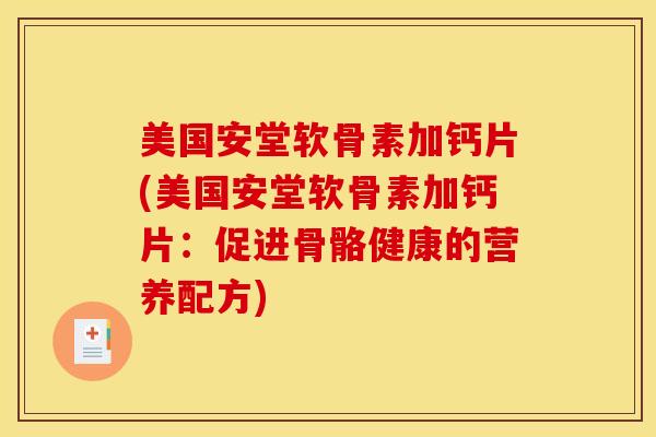 美国安堂软骨素加钙片(美国安堂软骨素加钙片：促进骨骼健康的营养配方)