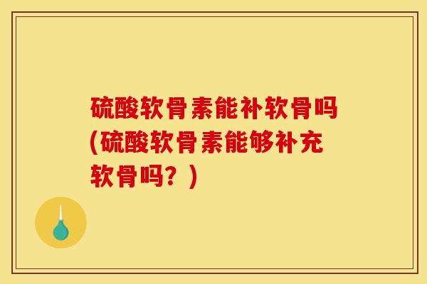 硫酸软骨素能补软骨吗(硫酸软骨素能够补充软骨吗？)
