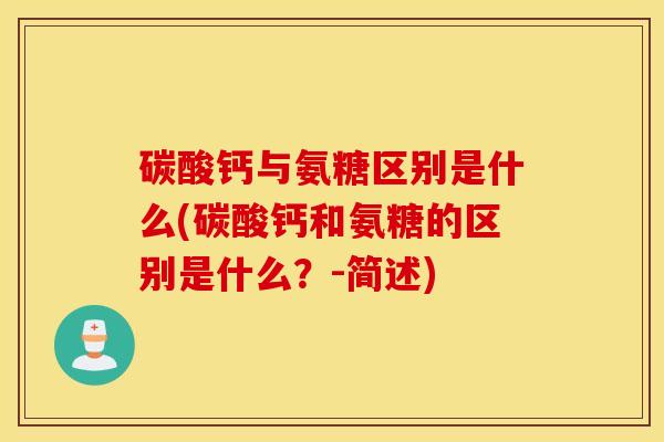 碳酸钙与氨糖区别是什么(碳酸钙和氨糖的区别是什么？-简述)