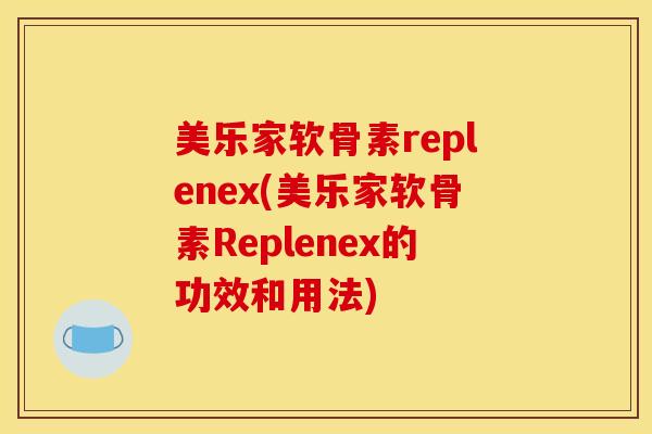 美乐家软骨素replenex(美乐家软骨素Replenex的功效和用法)