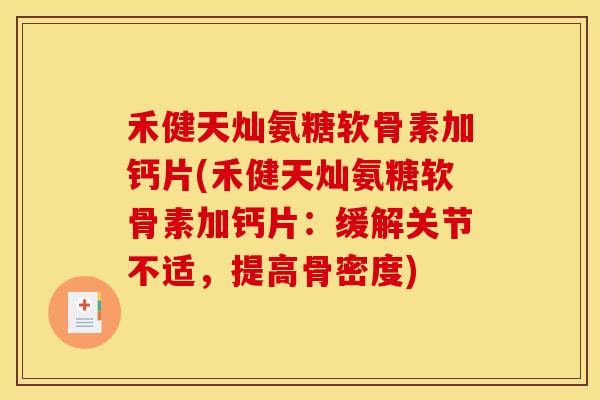 禾健天灿氨糖软骨素加钙片(禾健天灿氨糖软骨素加钙片：缓解关节不适，提高骨密度)