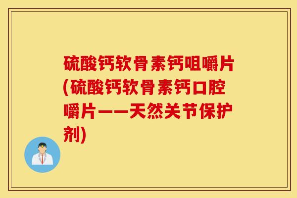 硫酸钙软骨素钙咀嚼片(硫酸钙软骨素钙口腔嚼片——天然关节保护剂)
