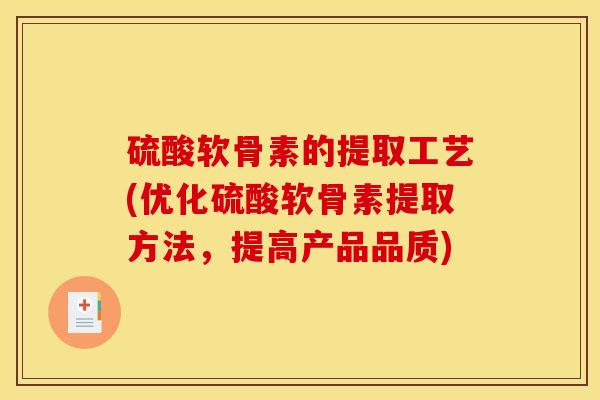 硫酸软骨素的提取工艺(优化硫酸软骨素提取方法，提高产品品质)