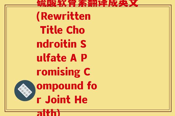 硫酸软骨素翻译成英文(Rewritten Title Chondroitin Sulfate A Promising Compound for Joint Health)