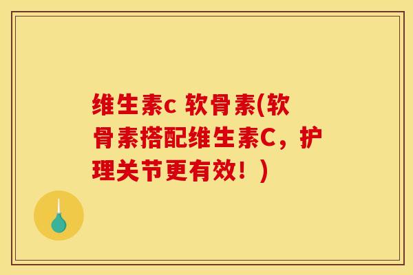 维生素c 软骨素(软骨素搭配维生素C，护理关节更有效！)