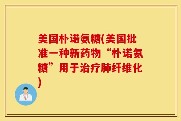 美国朴诺氨糖(美国批准一种新药物“朴诺氨糖”用于治疗肺纤维化)