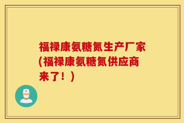 福禄康氨糖氮生产厂家(福禄康氨糖氮供应商来了!) 福禄康氨糖氮生产厂家(福禄康氨糖氮供应商来了!)