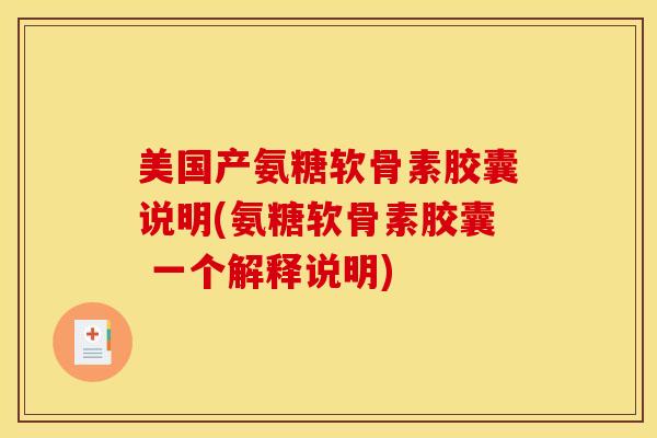 美国产氨糖软骨素胶囊说明(氨糖软骨素胶囊 一个解释说明)